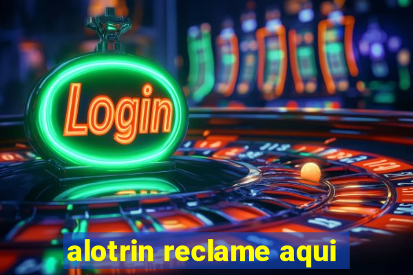 alotrin reclame aqui